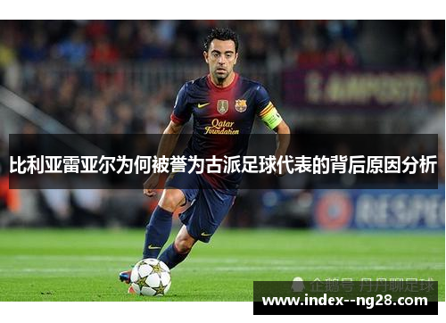 比利亚雷亚尔为何被誉为古派足球代表的背后原因分析