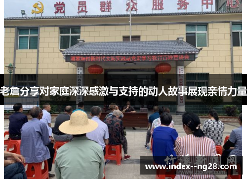 老詹分享对家庭深深感激与支持的动人故事展现亲情力量 老詹分享对家庭深深感激与支持的动人故事展现亲情力量