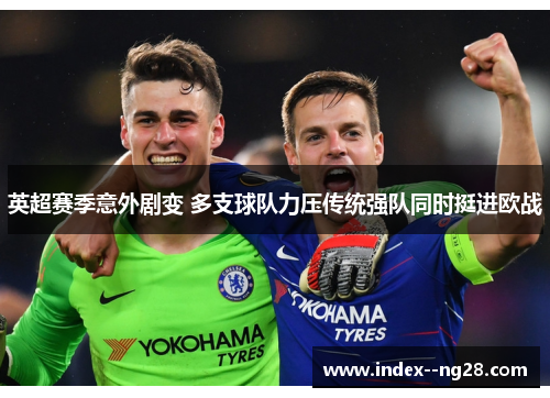 英超赛季意外剧变 多支球队力压传统强队同时挺进欧战