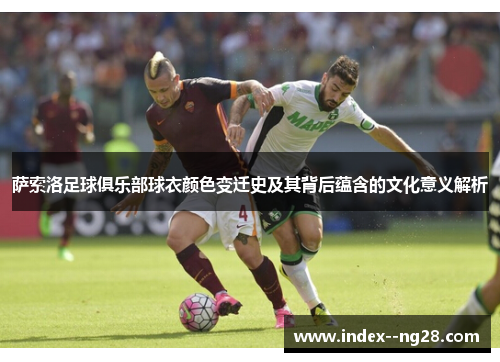萨索洛足球俱乐部球衣颜色变迁史及其背后蕴含的文化意义解析