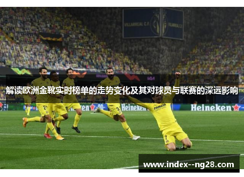 解读欧洲金靴实时榜单的走势变化及其对球员与联赛的深远影响