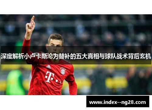 深度解析小卢卡斯沦为替补的五大真相与球队战术背后玄机