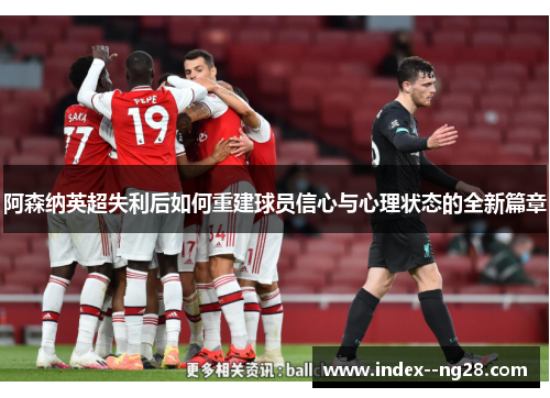 阿森纳英超失利后如何重建球员信心与心理状态的全新篇章 阿森纳英超失利后如何重建球员信心与心理状态的全新篇章