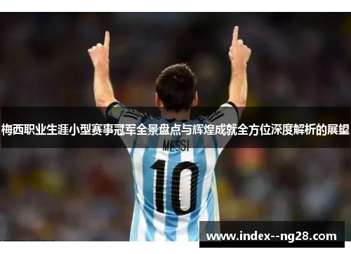 梅西职业生涯小型赛事冠军全景盘点与辉煌成就全方位深度解析的展望