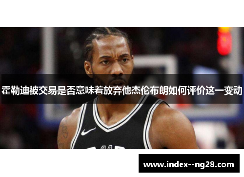 霍勒迪被交易是否意味着放弃他杰伦布朗如何评价这一变动