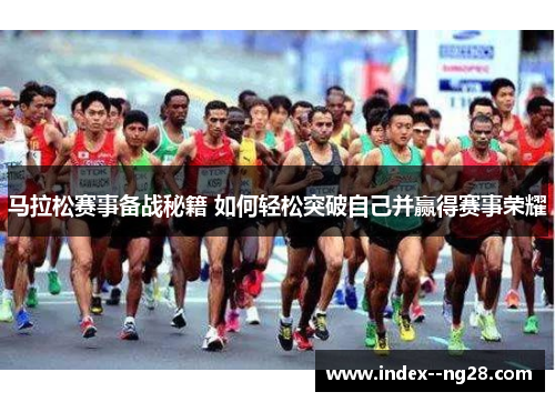 马拉松赛事备战秘籍 如何轻松突破自己并赢得赛事荣耀