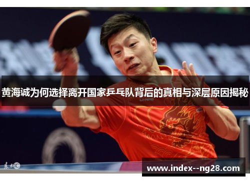 黄海诚为何选择离开国家乒乓队背后的真相与深层原因揭秘 黄海诚为何选择离开国家乒乓队背后的真相与深层原因揭秘