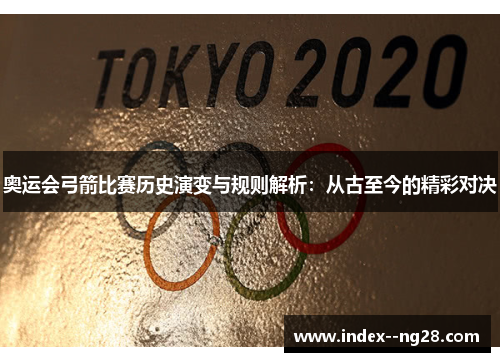 奥运会弓箭比赛历史演变与规则解析：从古至今的精彩对决