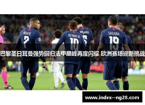 巴黎圣日耳曼强势回归法甲巅峰再度闪耀 欧洲赛场迎新挑战