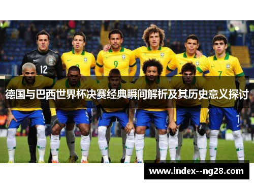 德国与巴西世界杯决赛经典瞬间解析及其历史意义探讨 德国与巴西世界杯决赛经典瞬间解析及其历史意义探讨