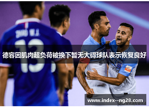 德容因肌肉超负荷被换下暂无大碍球队表示恢复良好