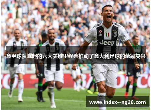 意甲球队崛起的六大关键里程碑推动了意大利足球的荣耀复兴