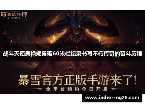 战斗天使吴艳妮勇破60米栏纪录书写不朽传奇的奋斗历程 战斗天使吴艳妮勇破60米栏纪录书写不朽传奇的奋斗历程