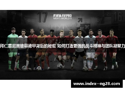 拜仁慕尼黑雄霸德甲背后的秘密 如何打造更强的战斗精神与团队凝聚力 拜仁慕尼黑雄霸德甲背后的秘密 如何打造更强的战斗精神与团队凝聚力