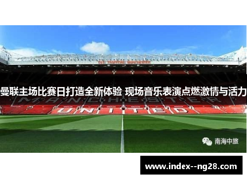 曼联主场比赛日打造全新体验 现场音乐表演点燃激情与活力 曼联主场比赛日打造全新体验 现场音乐表演点燃激情与活力