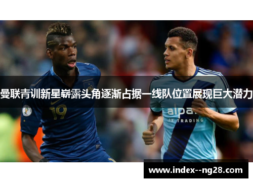 曼联青训新星崭露头角逐渐占据一线队位置展现巨大潜力