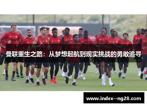 曼联重生之路：从梦想起航到现实挑战的勇敢追寻