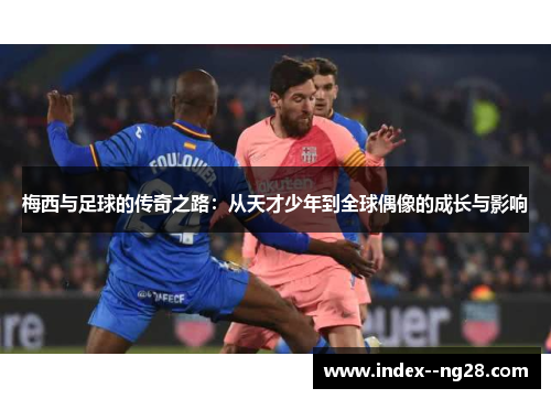 梅西与足球的传奇之路：从天才少年到全球偶像的成长与影响