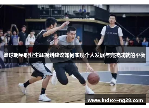 篮球明星职业生涯规划建议如何实现个人发展与竞技成就的平衡