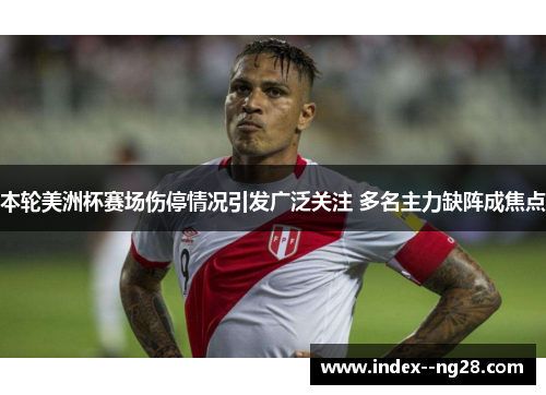 本轮美洲杯赛场伤停情况引发广泛关注 多名主力缺阵成焦点 本轮美洲杯赛场伤停情况引发广泛关注 多名主力缺阵成焦点