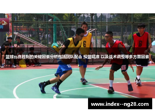 篮球比赛胜利的关键因素分析包括团队配合 投篮精准 以及战术调整等多方面因素