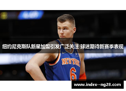 纽约尼克斯队新星加盟引发广泛关注 球迷期待新赛季表现 纽约尼克斯队新星加盟引发广泛关注 球迷期待新赛季表现