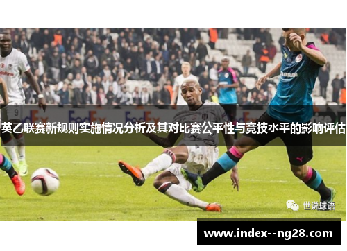 英乙联赛新规则实施情况分析及其对比赛公平性与竞技水平的影响评估 英乙联赛新规则实施情况分析及其对比赛公平性与竞技水平的影响评估