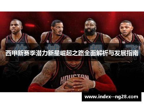 西甲新赛季潜力新星崛起之路全面解析与发展指南