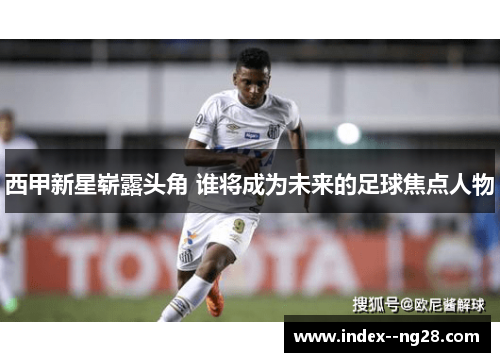 西甲新星崭露头角 谁将成为未来的足球焦点人物