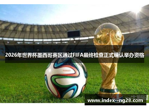 2026年世界杯墨西哥赛区通过FIFA最终检查正式确认举办资格