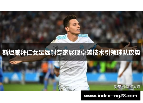 斯坦威拜仁女足远射专家展现卓越技术引领球队攻势