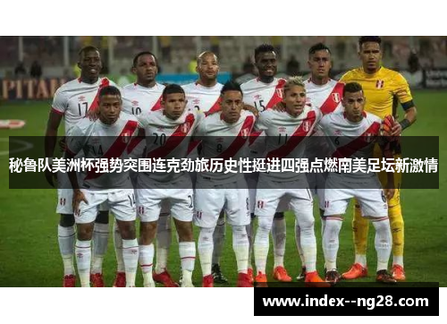 秘鲁队美洲杯强势突围连克劲旅历史性挺进四强点燃南美足坛新激情