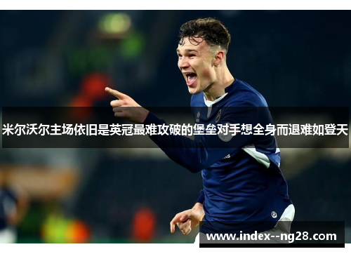 米尔沃尔主场依旧是英冠最难攻破的堡垒对手想全身而退难如登天