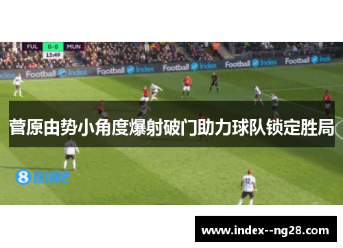 菅原由势小角度爆射破门助力球队锁定胜局