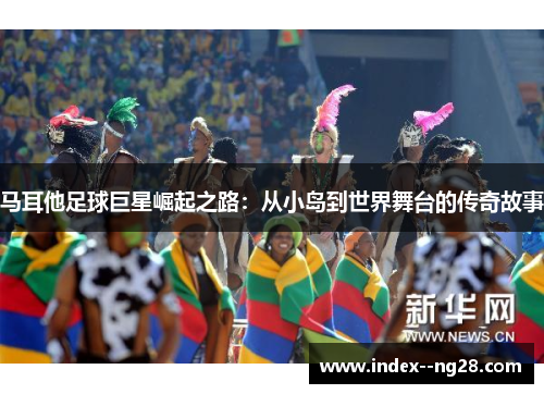 马耳他足球巨星崛起之路:从小岛到世界舞台的传奇故事 马耳他足球巨星崛起之路:从小岛到世界舞台的传奇故事