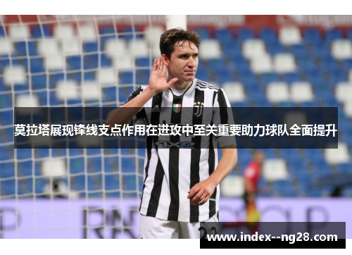 莫拉塔展现锋线支点作用在进攻中至关重要助力球队全面提升